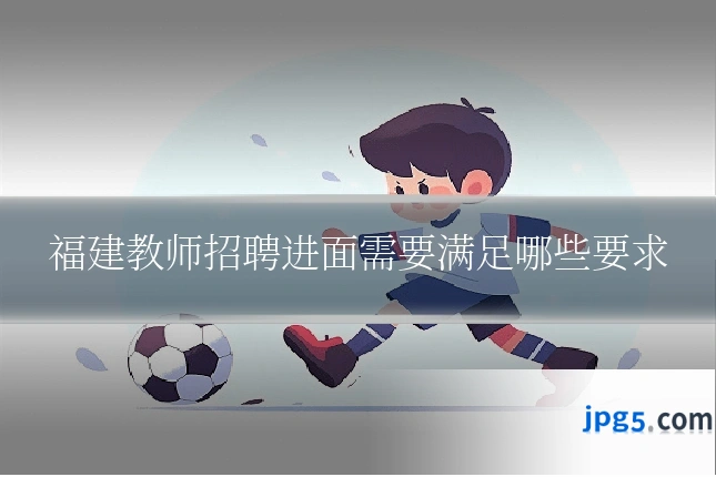 福建教师招聘进面需要满足哪些要求