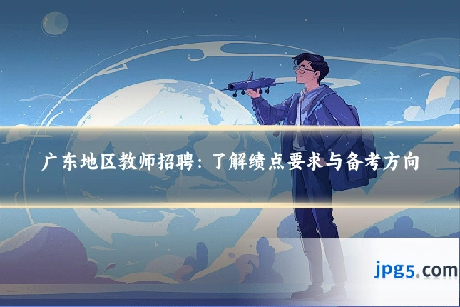 广东地区教师招聘：了解绩点要求与备考方向