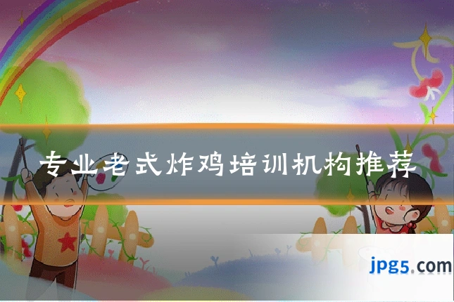 专业老式炸鸡培训机构推荐