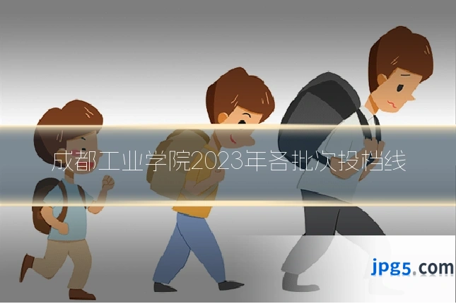 成都工业学院2023年各批次投档线