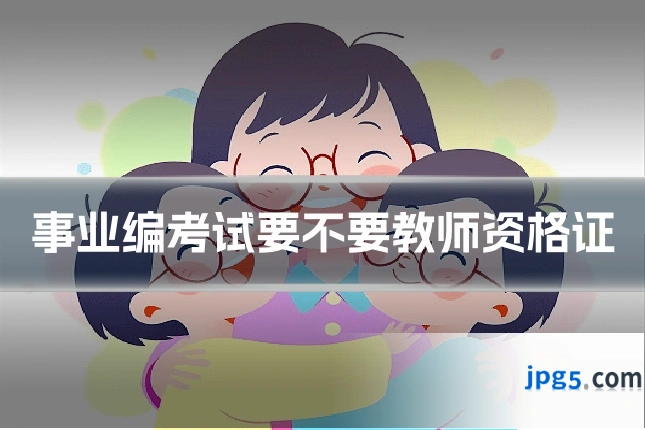 事业编考试要不要教师资格证