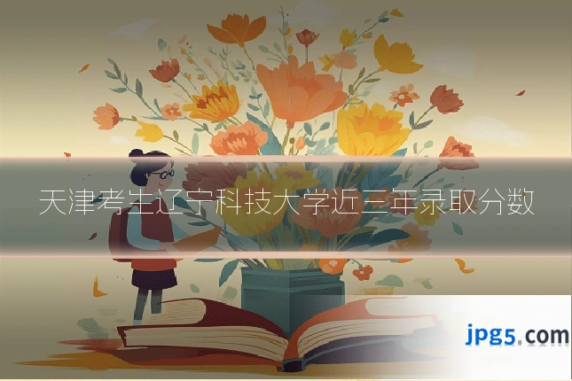 天津考生辽宁科技大学近三年录取分数
