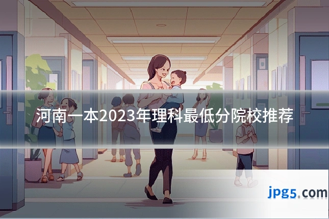 河南一本2023年理科最低分院校推荐