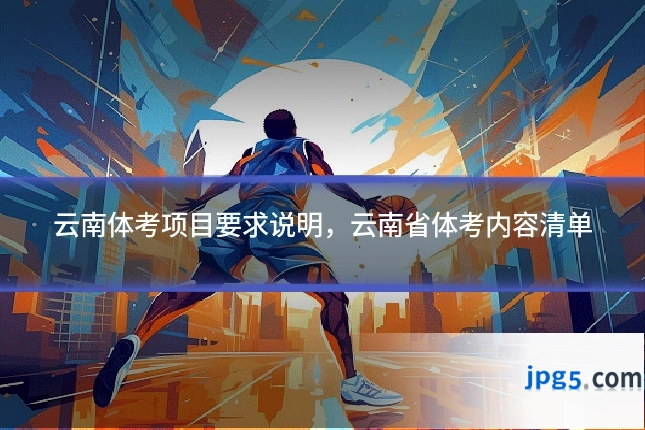 云南体考项目要求说明,云南省体考内容清单