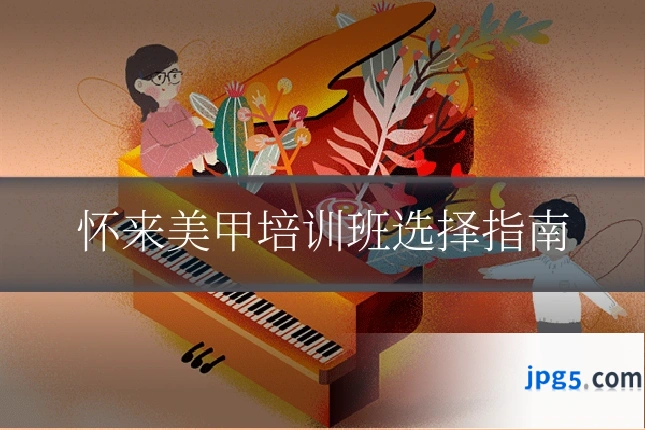 怀来美甲培训班选择指南