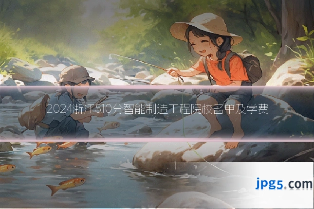 2024浙江510分智能制造工程院校名单及学费