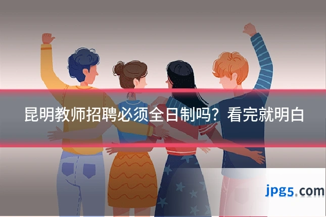昆明教师招聘必须全日制吗？看完就明白