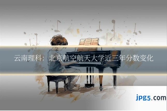 云南理科：北京航空航天大学近三年分数变化