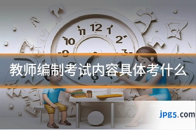 教师编制考试内容具体考什么