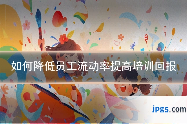 如何降低员工流动率提高培训回报