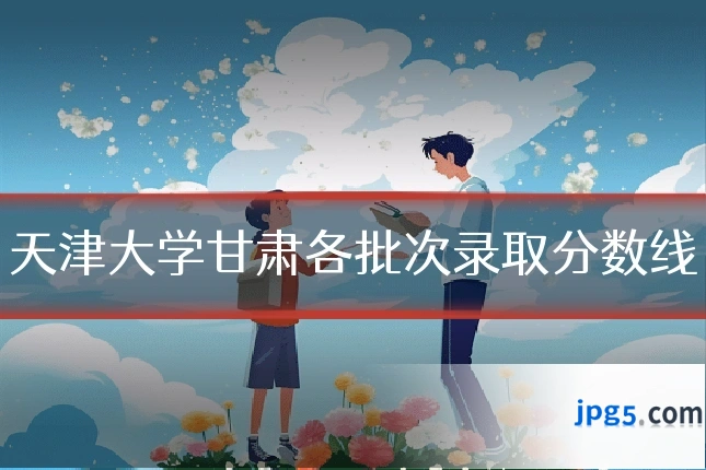 天津大学甘肃各批次录取分数线