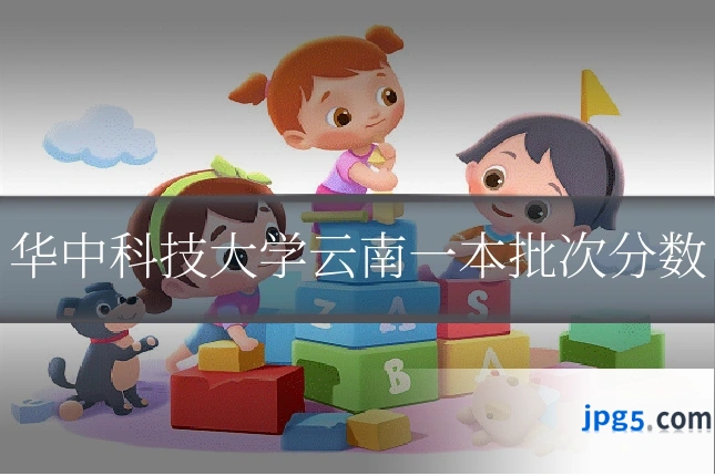 华中科技大学云南一本批次分数