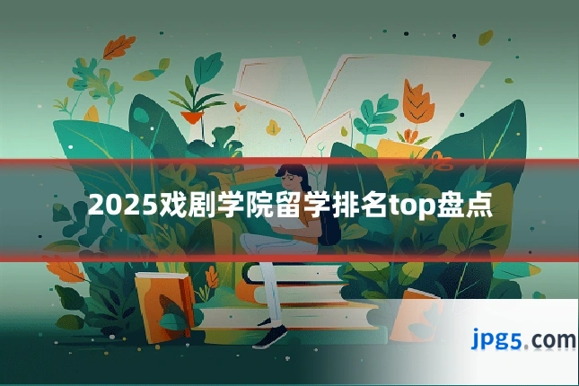 2025戏剧学院留学排名top盘点