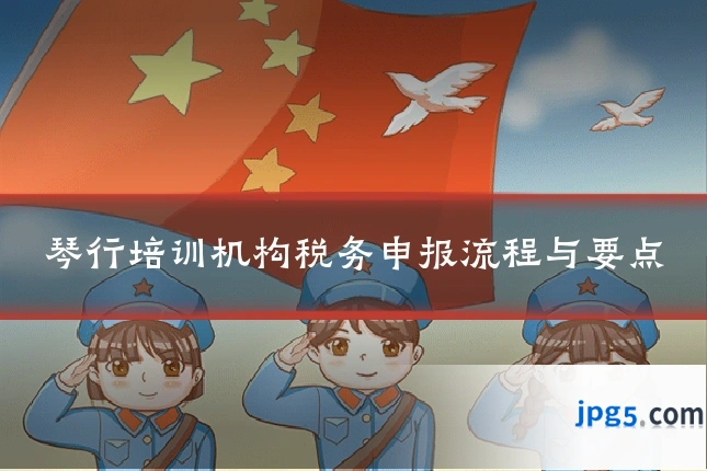 琴行培训机构税务申报流程与要点