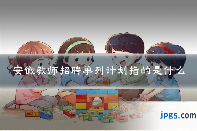 安徽教师招聘单列计划指的是什么