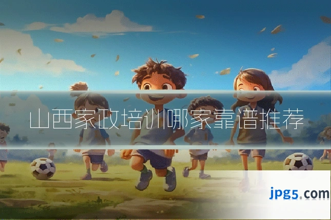 山西家政培训哪家靠谱推荐