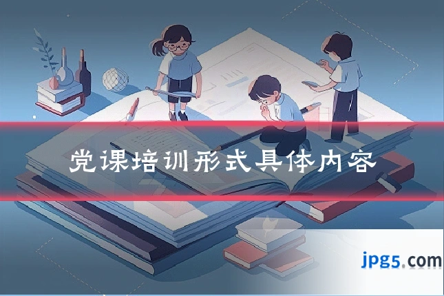 党课培训形式具体内容