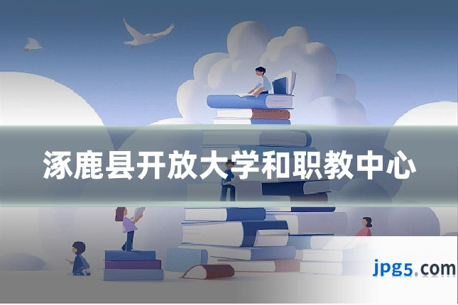 涿鹿县开放大学和职教中心