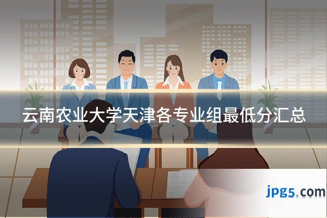 云南农业大学天津各专业组最低分汇总