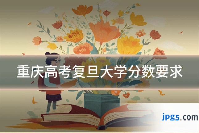 重庆高考复旦大学分数要求