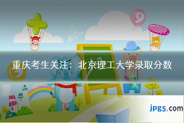 重庆考生关注：北京理工大学录取分数