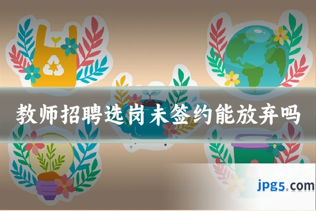 教师招聘选岗未签约能放弃吗
