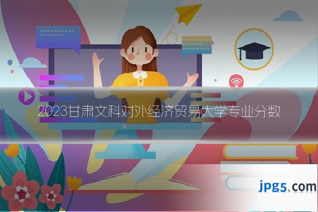2023甘肃文科对外经济贸易大学专业分数