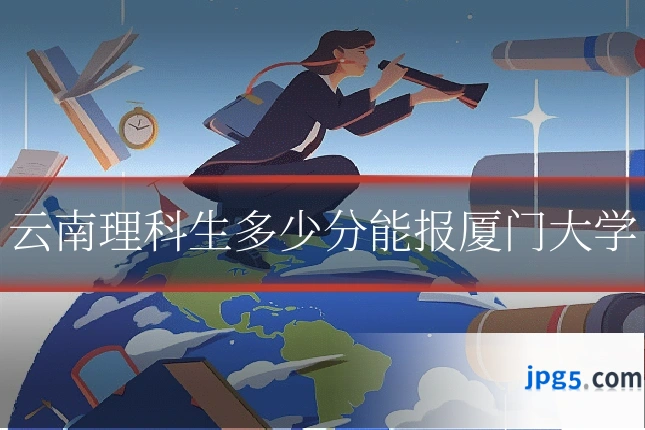 云南理科生多少分能报厦门大学