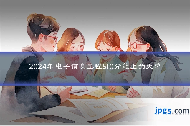 2024年电子信息工程510分能上的大学