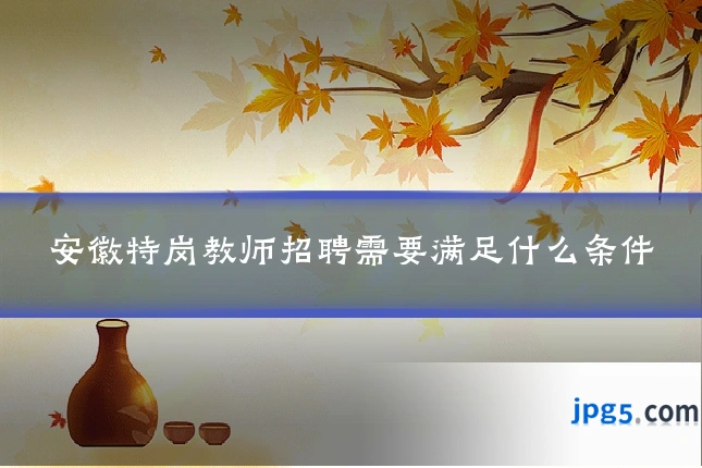 安徽特岗教师招聘需要满足什么条件