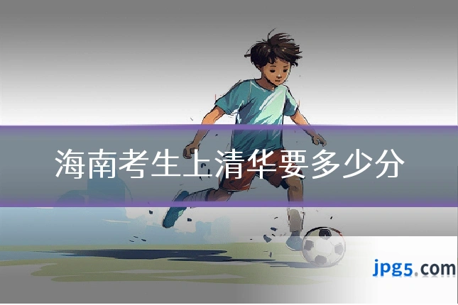 海南考生上清华要多少分