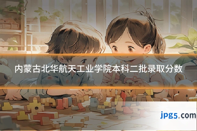 内蒙古北华航天工业学院本科二批录取分数