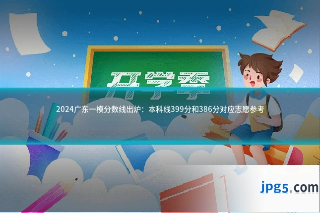 2024广东一模分数线出炉:本科线399分和386分对应志愿参考
