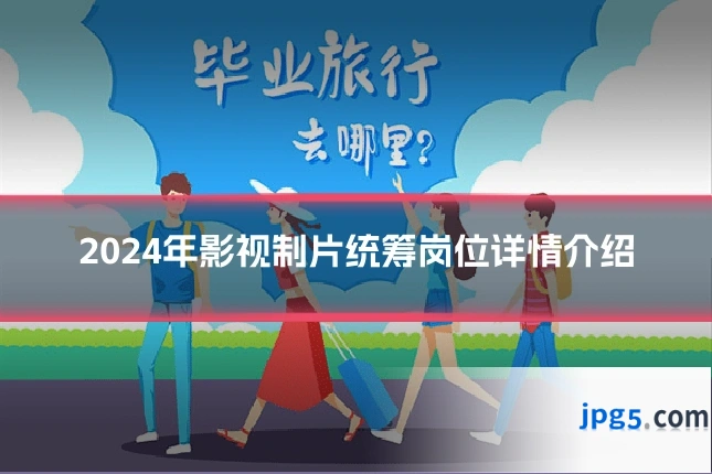 2024年影视制片统筹岗位详情介绍