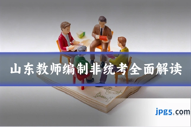 山东教师编制非统考全面解读