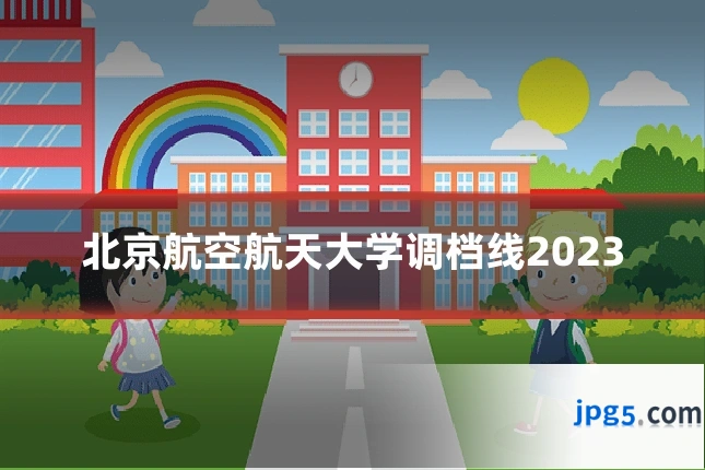 北京航空航天大学调档线2023