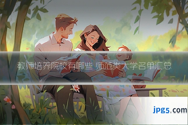 教师培养院校有哪些 师范类大学名单汇总
