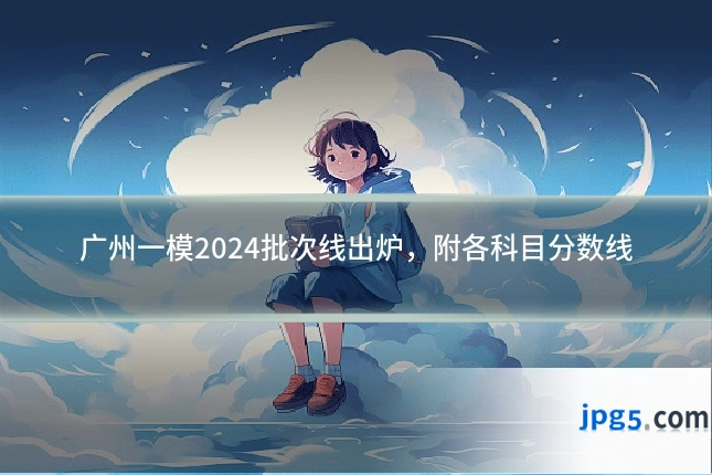 广州一模2024批次线出炉，附各科目分数线