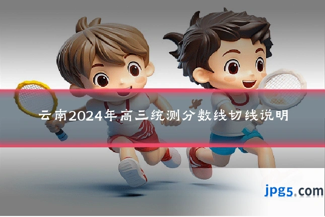 云南2024年高三统测分数线切线说明