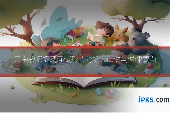云南教师招聘面试形式分析:试讲与说课要点