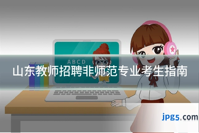 山东教师招聘非师范专业考生指南