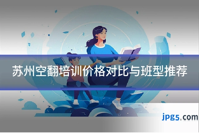 苏州空翻培训价格对比与班型推荐