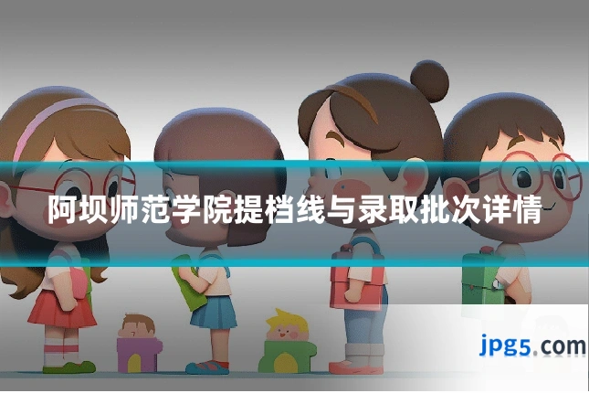阿坝师范学院提档线与录取批次详情