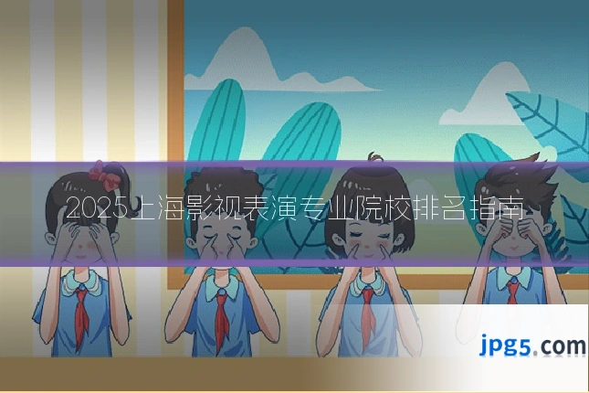 2025上海影视表演专业院校排名指南