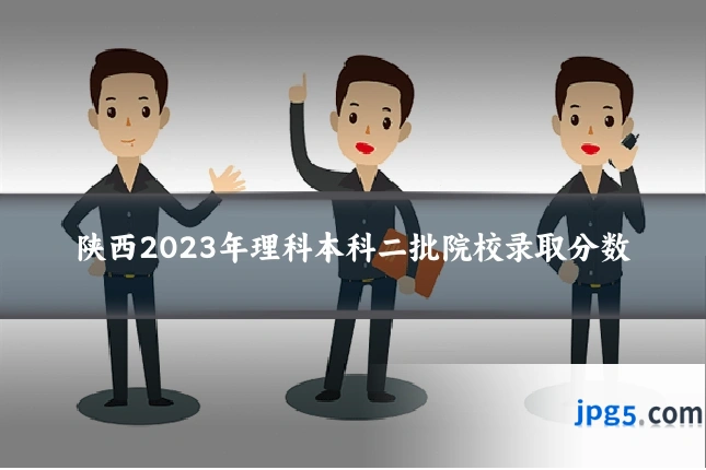 陕西2023年理科本科二批院校录取分数