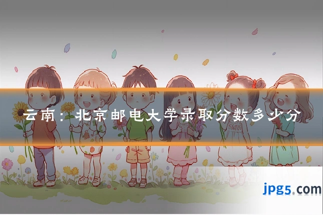 云南：北京邮电大学录取分数多少分