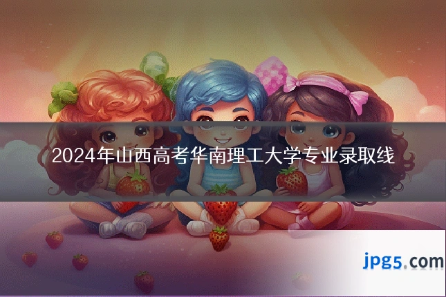 2024年山西高考华南理工大学专业录取线