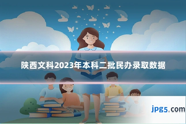 陕西文科2023年本科二批民办录取数据