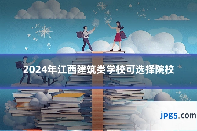 2024年江西建筑类学校可选择院校