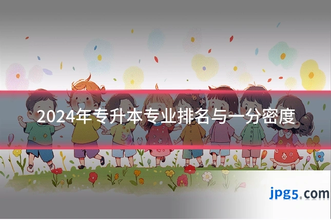 2024年专升本专业排名与一分密度